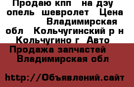 Продаю кпп 5 на дэу, опель, шевролет › Цена ­ 6 000 - Владимирская обл., Кольчугинский р-н, Кольчугино г. Авто » Продажа запчастей   . Владимирская обл.